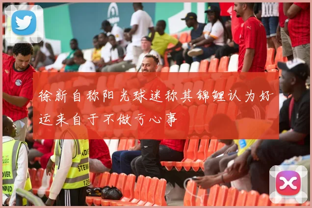 徐新自称阳光球迷称其锦鲤认为好运来自于不做亏心事