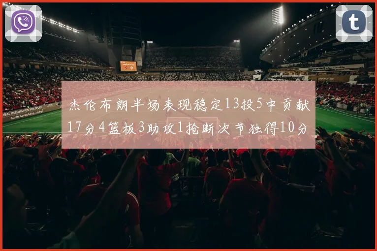 杰伦布朗半场表现稳定13投5中贡献17分4篮板3助攻1抢断次节独得10分