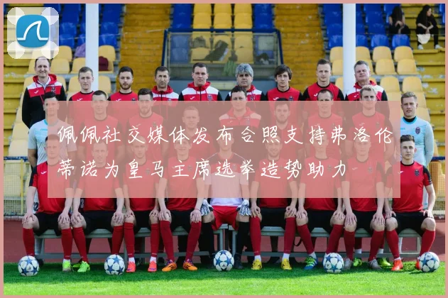 佩佩社交媒体发布合照支持弗洛伦蒂诺为皇马主席选举造势助力