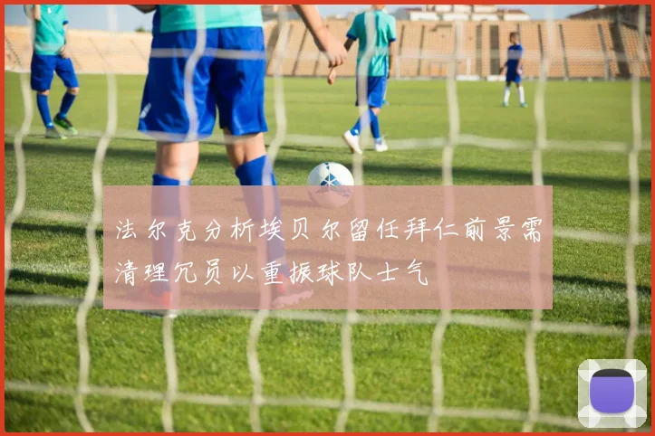 法尔克分析埃贝尔留任拜仁前景需清理冗员以重振球队士气