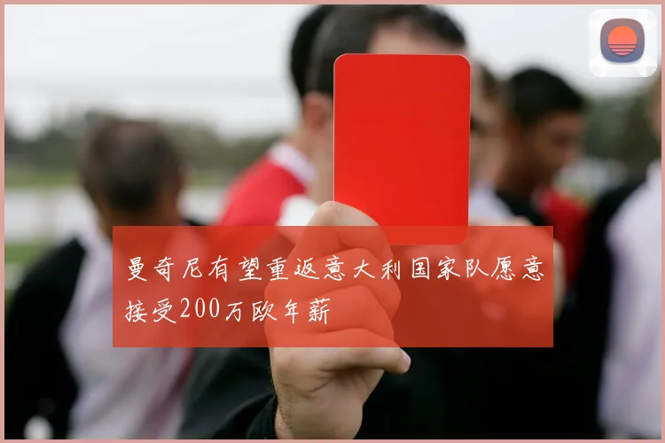 曼奇尼有望重返意大利国家队愿意接受200万欧年薪