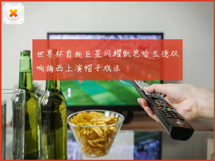世界杯首轮巨星闪耀凯恩哈兰德双响梅西上演帽子戏法