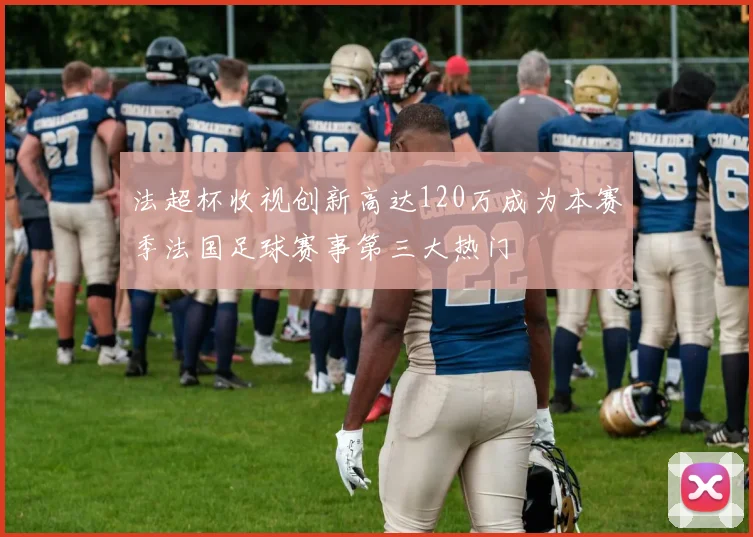 法超杯收视创新高达120万成为本赛季法国足球赛事第三大热门