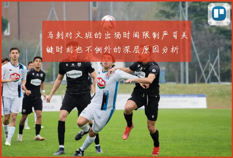 马刺对文班的出场时间限制严苛关键时刻也不例外的深层原因分析
