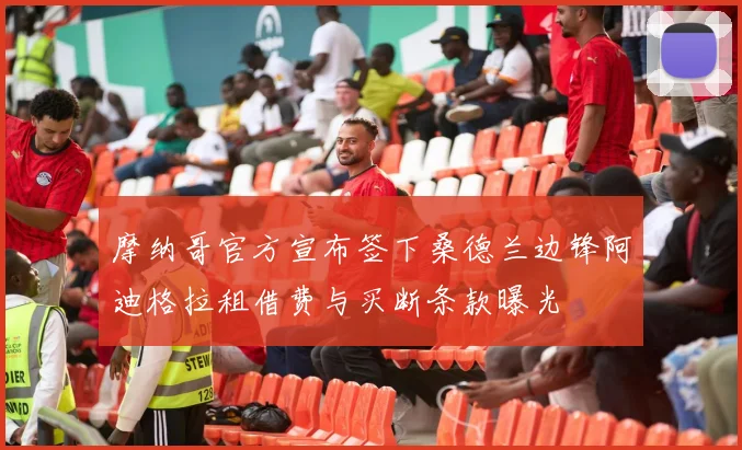 摩纳哥官方宣布签下桑德兰边锋阿迪格拉租借费与买断条款曝光