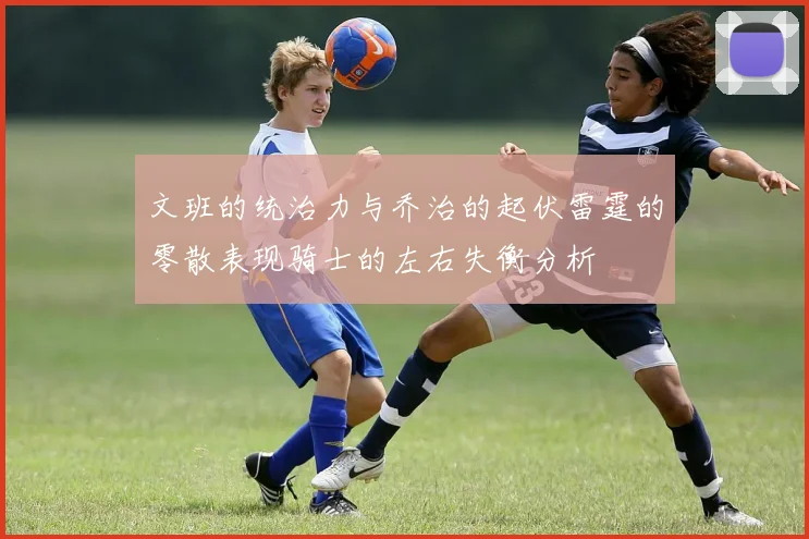 文班的统治力与乔治的起伏雷霆的零散表现骑士的左右失衡分析