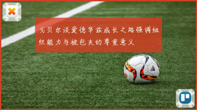 戈贝尔谈爱德华兹成长之路强调组织能力与被包夹的尊重意义