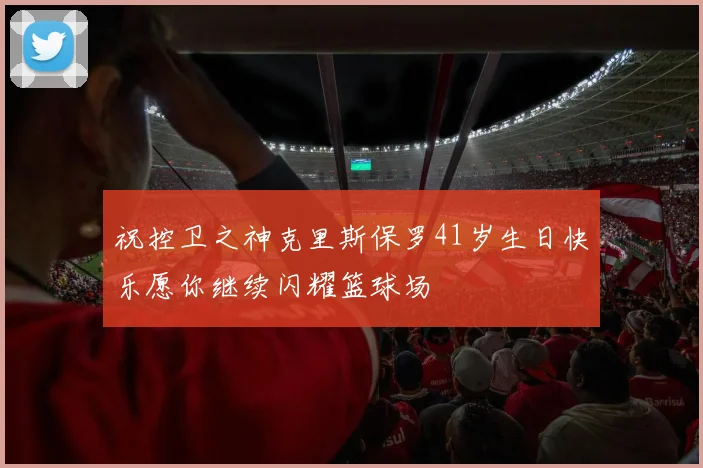 祝控卫之神克里斯保罗41岁生日快乐愿你继续闪耀篮球场