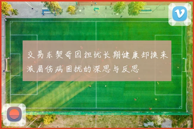 交易东契奇因担忧长期健康却换来浓眉伤病困扰的深思与反思