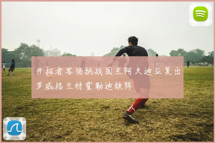 开拓者客场挑战国王阿夫迪亚复出罗威格兰特霍勒迪缺阵