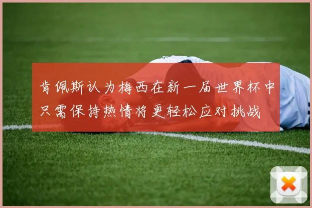 肯佩斯认为梅西在新一届世界杯中只需保持热情将更轻松应对挑战